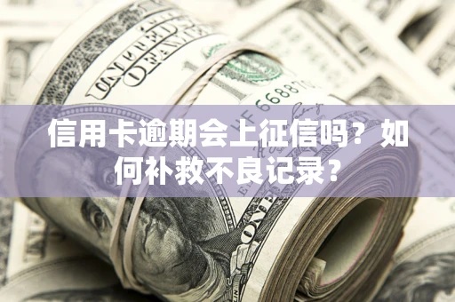济南信用卡逾期会上征信吗？如何补救不良记录？