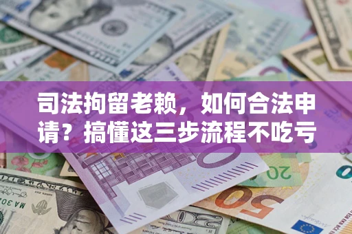 济南司法拘留老赖，如何合法申请？搞懂这三步流程不吃亏！