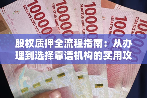 济南股权质押全流程指南：从办理到选择靠谱机构的实用攻略