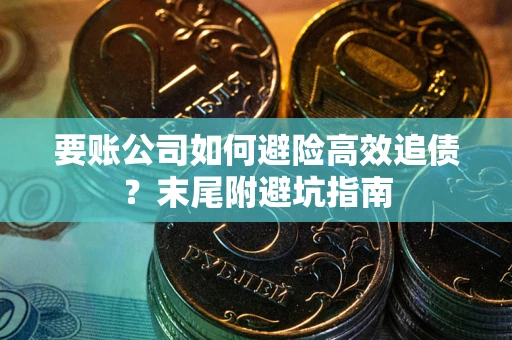 济南要账公司如何避险高效追债？末尾附避坑指南