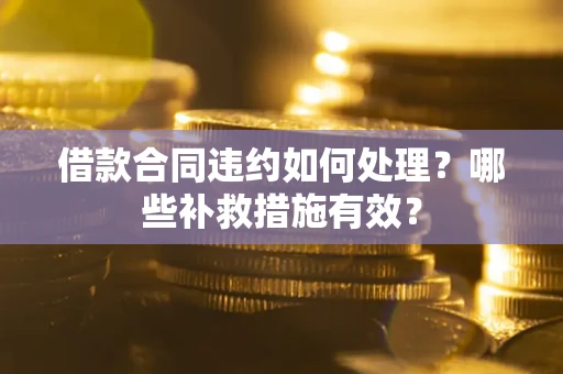 济南借款合同违约如何处理？哪些补救措施有效？