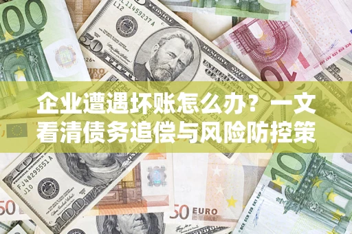济南企业遭遇坏账怎么办？一文看清债务追偿与风险防控策略