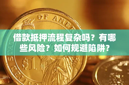济南借款抵押流程复杂吗？有哪些风险？如何规避陷阱？