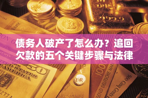 济南债务人破产了怎么办？追回欠款的五个关键步骤与法律策略