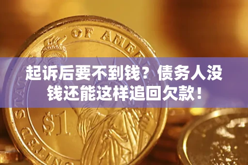 济南起诉后要不到钱？债务人没钱还能这样追回欠款！