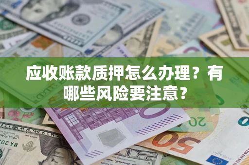 济南应收账款质押怎么办理？有哪些风险要注意？