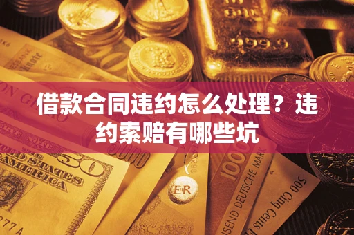 济南借款合同违约怎么处理？违约索赔有哪些坑