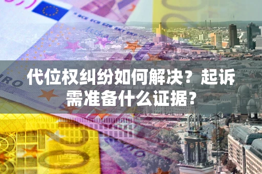 济南代位权纠纷如何解决？起诉需准备什么证据？
