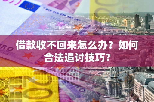 济南借款收不回来怎么办？如何合法追讨技巧？
