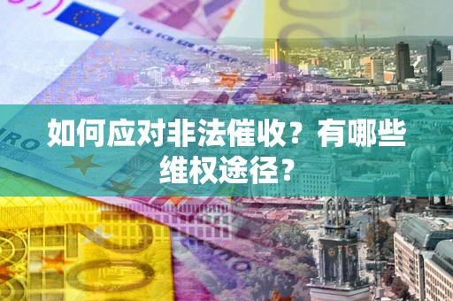 济南如何应对非法催收？有哪些维权途径？