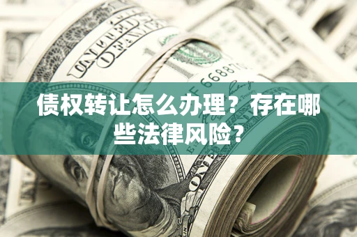 济南债权转让怎么办理？存在哪些法律风险？