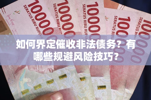 济南如何界定催收非法债务？有哪些规避风险技巧？