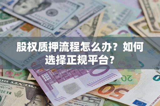 济南股权质押流程怎么办？如何选择正规平台？