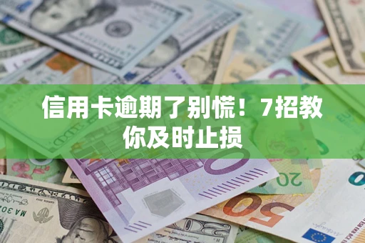 济南信用卡逾期了别慌！7招教你及时止损