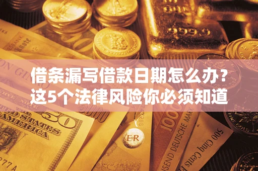 济南借条漏写借款日期怎么办？这5个法律风险你必须知道
