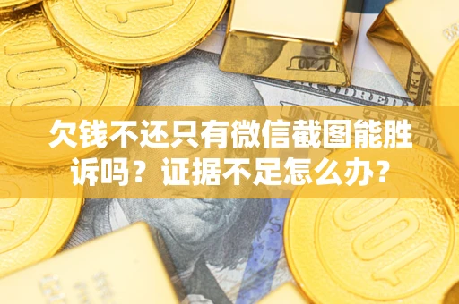 济南欠钱不还只有微信截图能胜诉吗？证据不足怎么办？