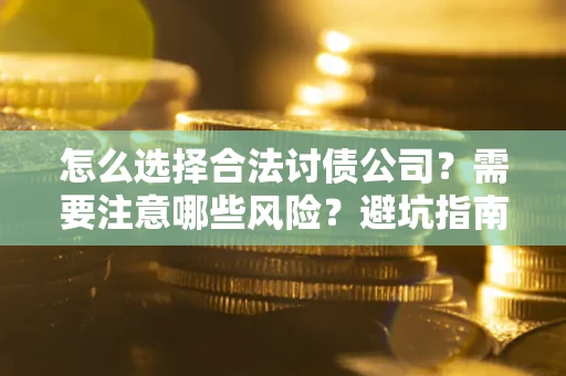 济南怎么选择合法讨债公司？需要注意哪些风险？避坑指南来了！