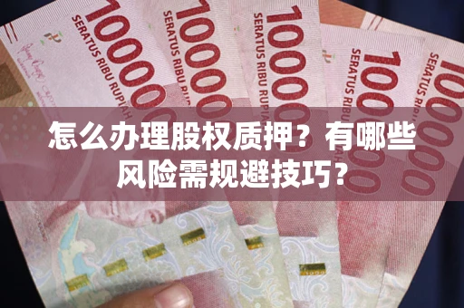 济南怎么办理股权质押？有哪些风险需规避技巧？