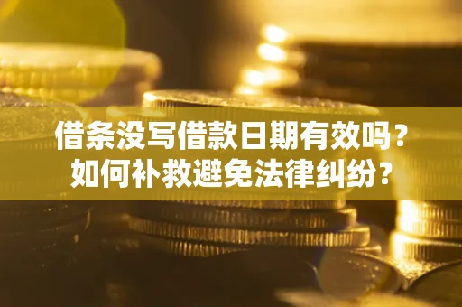 济南借条没写借款日期有效吗？如何补救避免法律纠纷？