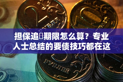 济南担保追償期限怎么算？专业人士总结的要债技巧都在这里了