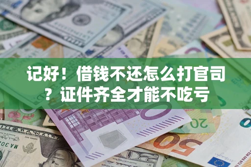 济南记好！借钱不还怎么打官司？证件齐全才能不吃亏