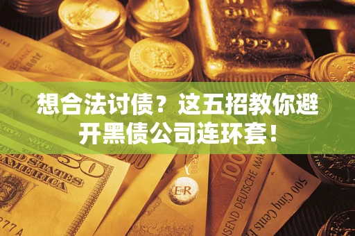 济南想合法讨债？这五招教你避开黑债公司连环套！
