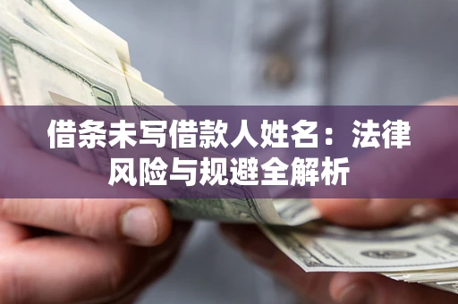 济南借条未写借款人姓名：法律风险与规避全解析