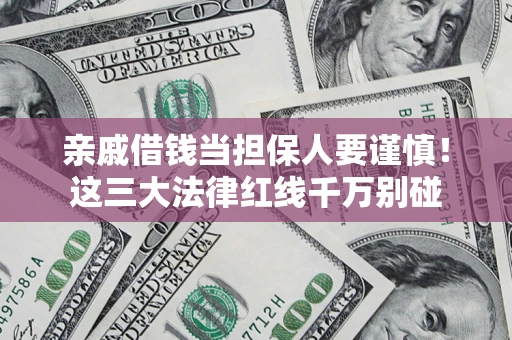 济南亲戚借钱当担保人要谨慎！这三大法律红线千万别碰