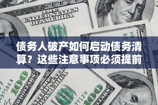 济南债务人破产如何启动债务清算？这些注意事项必须提前知道