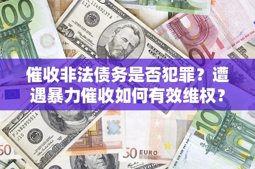济南催收非法债务是否犯罪?遭遇暴力催收如何有效维权? 济南催收非法债务是否犯罪?遭遇暴力催收如何有效维权?