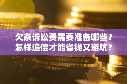 济南欠条诉讼费需要准备哪些？怎样追偿才能省钱又避坑？