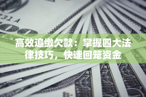 济南高效追缴欠款：掌握四大法律技巧，快速回笼资金