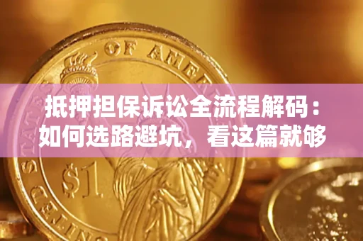 济南抵押担保诉讼全流程解码：如何选路避坑，看这篇就够了