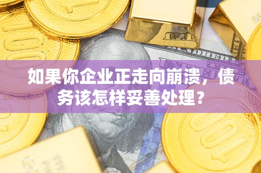济南如果你企业正走向崩溃，债务该怎样妥善处理？