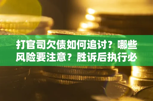济南打官司欠债如何追讨？哪些风险要注意？胜诉后执行必看！