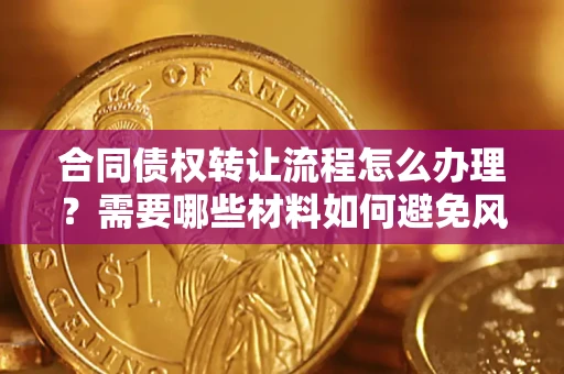 济南合同债权转让流程怎么办理？需要哪些材料如何避免风险？