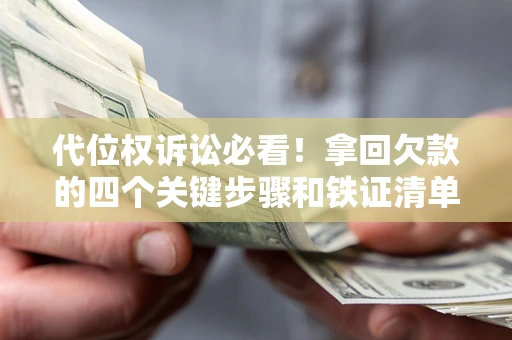 济南代位权诉讼必看!拿回欠款的四个关键步骤和铁证清单 济南代位权诉讼必看!拿回欠款的四个关键步骤和铁证清单