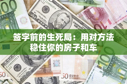 济南签字前的生死局：用对方法稳住你的房子和车