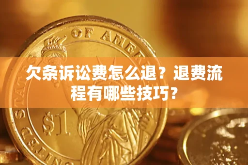 济南欠条诉讼费怎么退？退费流程有哪些技巧？