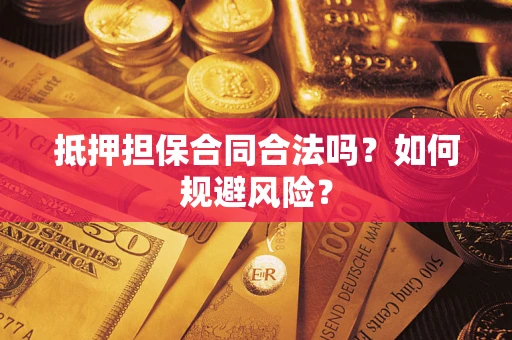 济南抵押担保合同合法吗？如何规避风险？