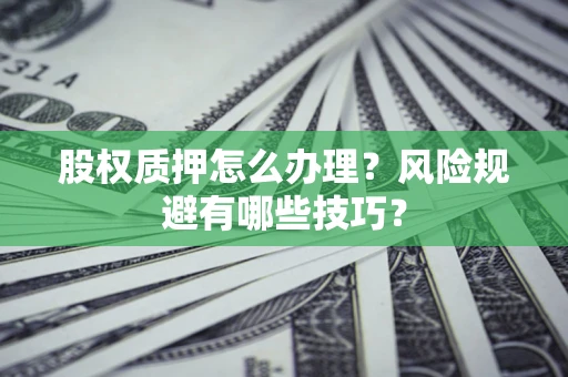 济南股权质押怎么办理？风险规避有哪些技巧？