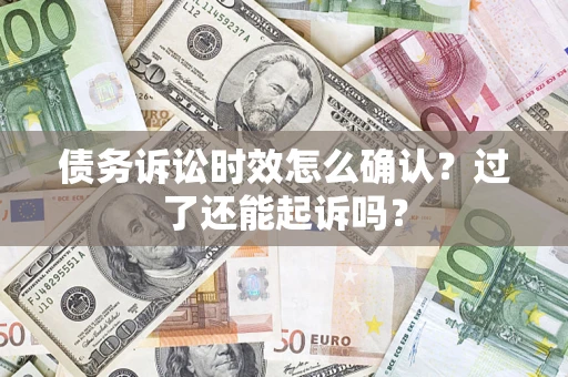 济南债务诉讼时效怎么确认？过了还能起诉吗？