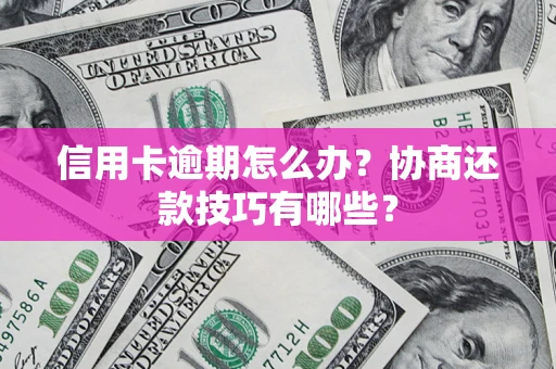 济南信用卡逾期怎么办？协商还款技巧有哪些？