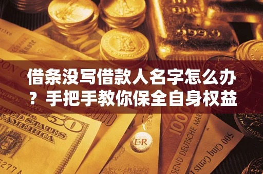 济南借条没写借款人名字怎么办？手把手教你保全自身权益