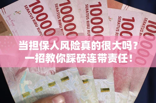 济南当担保人风险真的很大吗？一招教你踩碎连带责任！