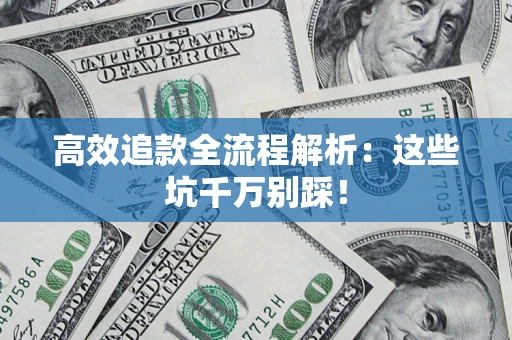 济南高效追款全流程解析：这些坑千万别踩！