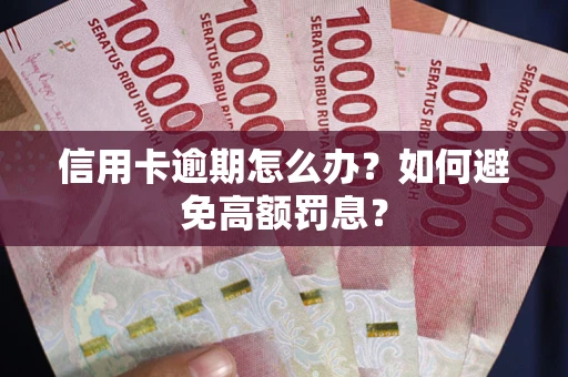 济南信用卡逾期怎么办？如何避免高额罚息？