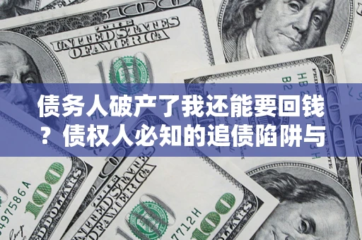 济南债务人破产了我还能要回钱？债权人必知的追债陷阱与破局之道