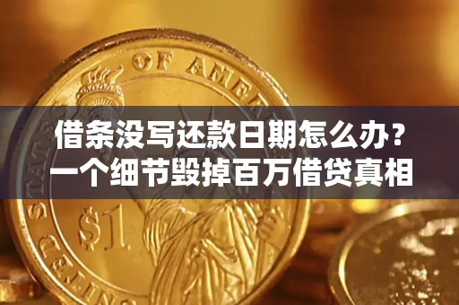 济南借条没写还款日期怎么办？一个细节毁掉百万借贷真相