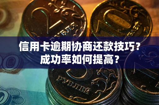 济南信用卡逾期协商还款技巧？成功率如何提高？